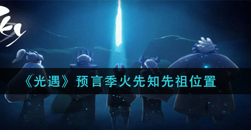 光遇预言季火先知先祖位置全解析