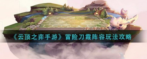 云顶之弈冒险刀霞阵容运营思路解析