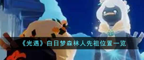 光遇白日梦森林人先祖位置攻略