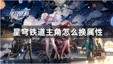 星穹铁道主角属性切换方法解析