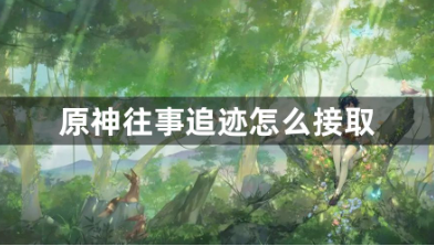 原神往事追迹任务触发全流程指南