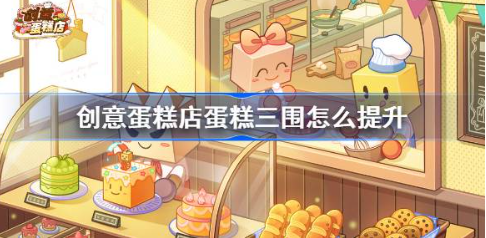 创意蛋糕店三围上限突破技巧与提升攻略